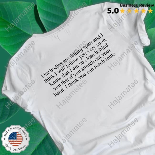 Our Bodies Are Falling Apart And I Think I Will Follow You Very Soon Tee