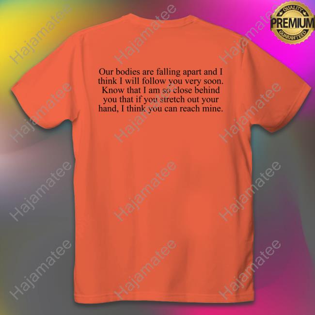 Our Bodies Are Falling Apart And I Think I Will Follow You Very Soon Shirt Funny